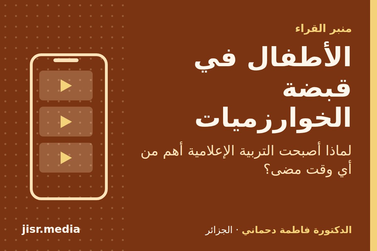 الأطفال في قبضة الخوارزميات.. لماذا أصبحت التربية الإعلامية أهم من أي وقت مضى؟